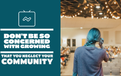 Don’t Be So Concerned With Growing That You Neglect Your Community!